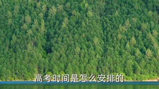 高考考試時間安排,高考時間安排表