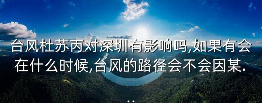 臺風(fēng)杜蘇丙對深圳有影響嗎,如果有會在什么時候,臺風(fēng)的路徑會不會因某...