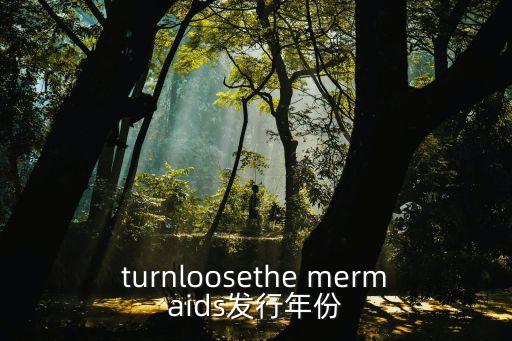 turnloosethe mermaids發(fā)行年份