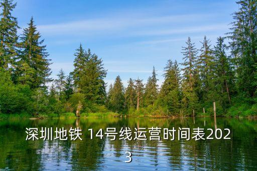 14號線,深圳地鐵14號線運營時間表:73歲線首末班次票價統(tǒng)一