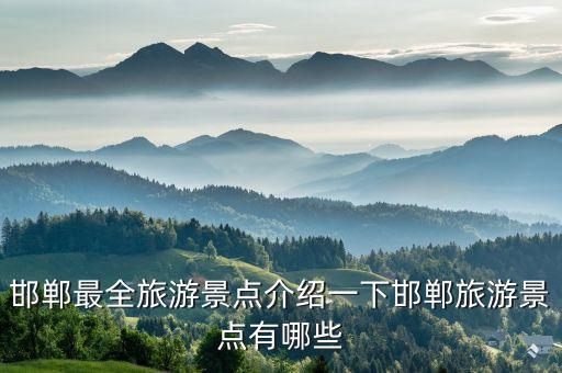 邯鄲最全旅游景點介紹一下邯鄲旅游景點有哪些