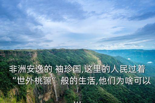 非洲安逸的 袖珍國,這里的人民過著“世外桃源”般的生活,他們?yōu)樯犊梢?..