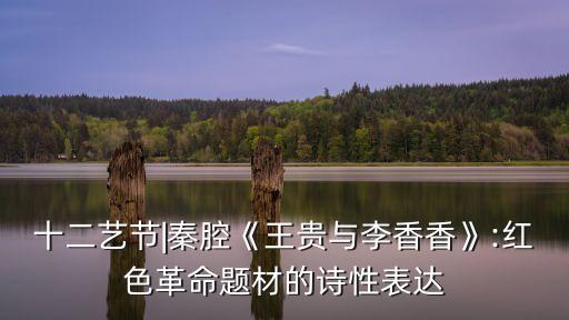 十二藝節|秦腔《王貴與李香香》:紅色革命題材的詩性表達