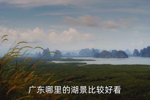 廣東哪里的湖景比較好看