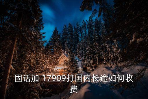 固話加 17909打國內長途如何收費