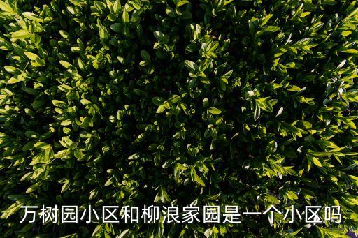  萬樹園小區和柳浪家園是一個小區嗎