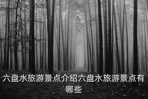 六盤水旅游景點(diǎn)介紹六盤水旅游景點(diǎn)有哪些