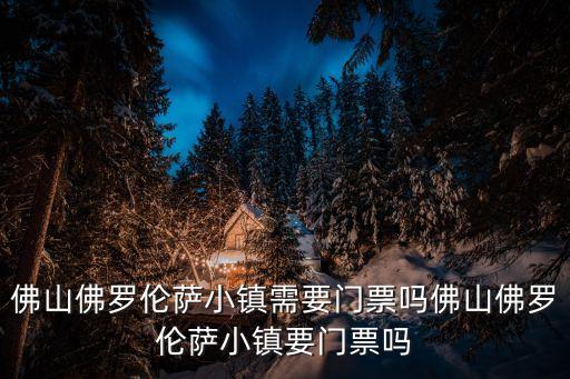 佛山佛羅倫薩小鎮(zhèn)需要門票嗎佛山佛羅倫薩小鎮(zhèn)要門票嗎