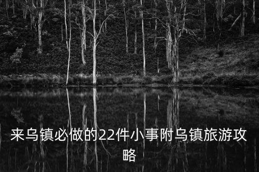 來烏鎮必做的22件小事附烏鎮旅游攻略