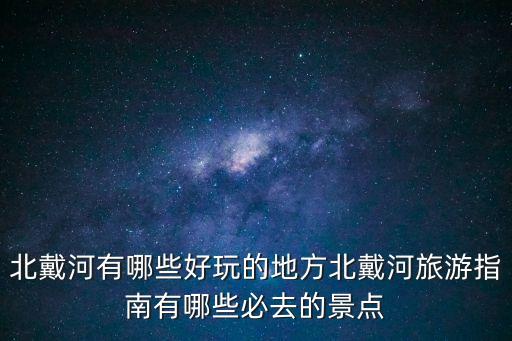 北戴河有哪些好玩的地方北戴河旅游指南有哪些必去的景點
