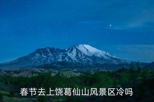 春節去上饒葛仙山風景區冷嗎