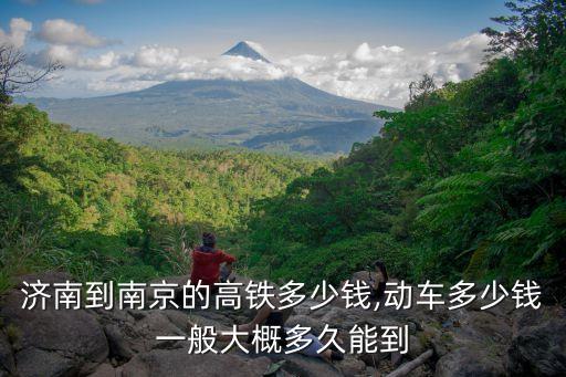 濟(jì)南到南京的高鐵多少錢,動車多少錢一般大概多久能到