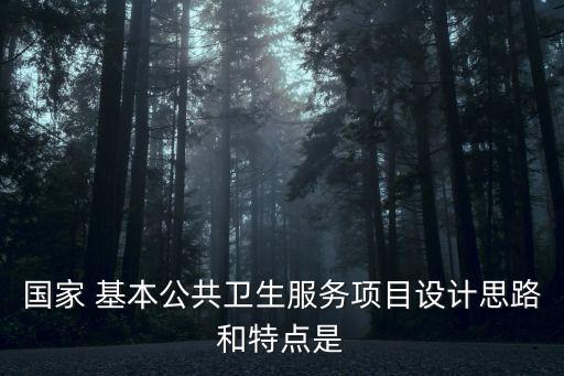 國家 基本公共衛(wèi)生服務(wù)項目設(shè)計思路和特點是