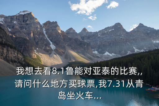 我想去看8.1魯能對亞泰的比賽,,請問什么地方買球票,我7.31從青島坐火車...