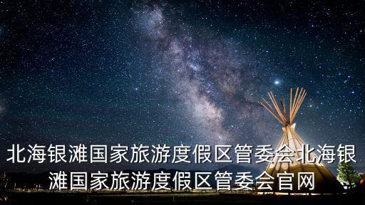 北海銀灘國(guó)家旅游度假區(qū)管委會(huì)北海銀灘國(guó)家旅游度假區(qū)管委會(huì)官網(wǎng)