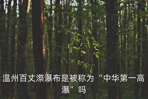 溫州百丈漈瀑布是被稱為“中華第一高瀑”嗎