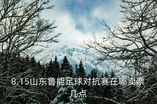 8.15山東魯能足球對抗賽在哪賣票幾點
