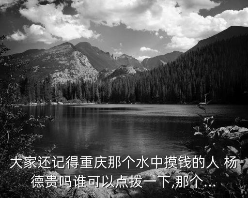 大家還記得重慶那個水中摸錢的人 楊德貴嗎誰可以點撥一下,那個...