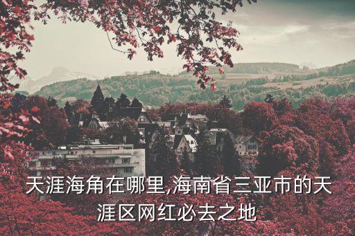  天涯海角在哪里,海南省三亞市的天涯區網紅必去之地
