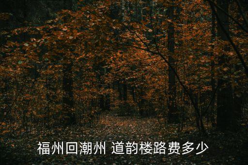 福州回潮州 道韻樓路費多少
