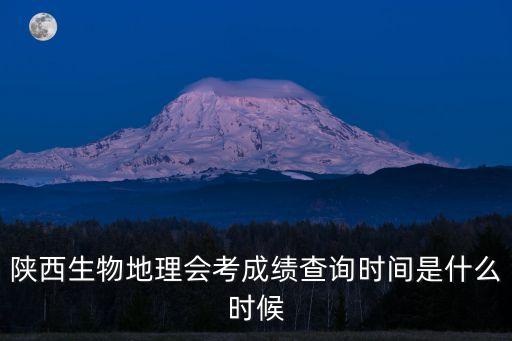 陜西生物地理會考成績查詢時間是什么時候