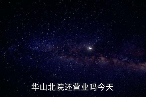 華山北院還營業嗎今天
