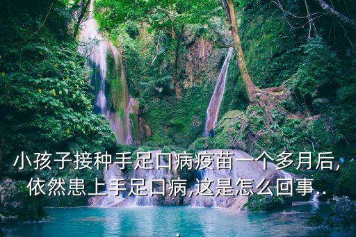 小孩子接種手足口病疫苗一個多月后,依然患上手足口病,這是怎么回事...