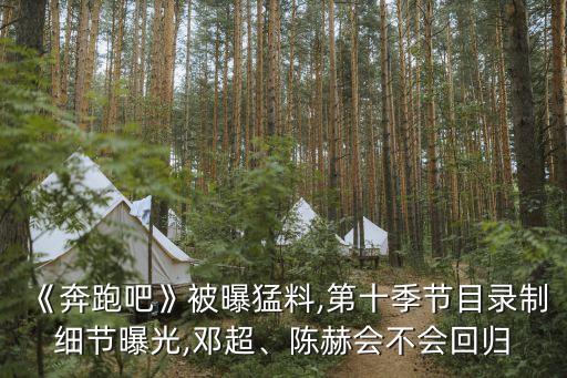 《奔跑吧》被曝猛料,第十季節(jié)目錄制細(xì)節(jié)曝光,鄧超、陳赫會不會回歸