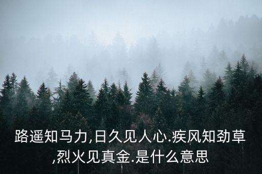 路遙知馬力,日久見人心.疾風知勁草,烈火見真金.是什么意思