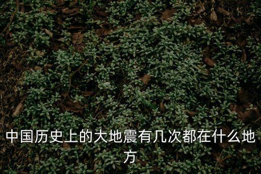 中國歷史上的大地震有幾次都在什么地方