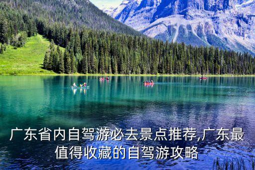 廣東省內自駕游必去景點推薦,廣東最值得收藏的自駕游攻略