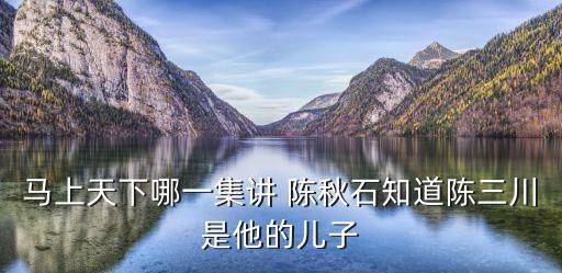 馬上天下哪一集講 陳秋石知道陳三川是他的兒子
