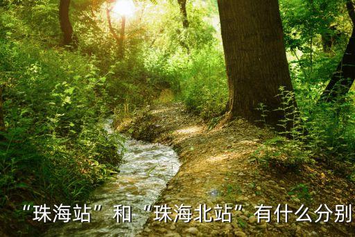 “珠海站”和“珠海北站”有什么分別