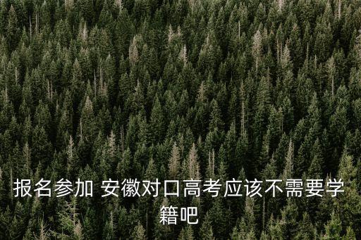 報名參加 安徽對口高考應(yīng)該不需要學(xué)籍吧
