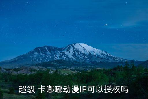 超級 卡嘟嘟動漫IP可以授權嗎