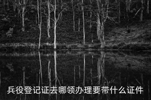 兵役登記證去哪領(lǐng)辦理要帶什么證件