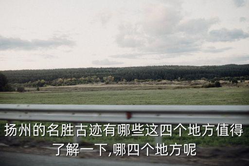 揚州的名勝古跡有哪些這四個地方值得了解一下,哪四個地方呢