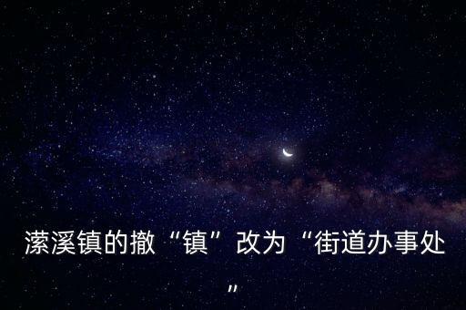 瀠溪鎮的撤“鎮”改為“街道辦事處”