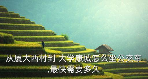 從廈大西村到 大學康城怎么坐公交車,最快需要多久