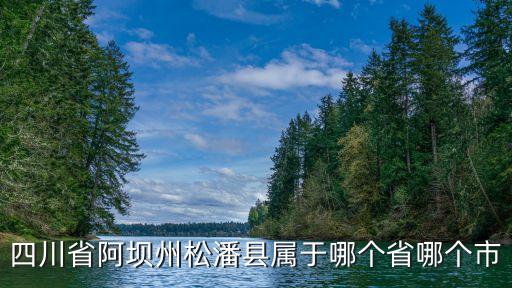 四川省阿壩州松潘縣屬于哪個(gè)省哪個(gè)市