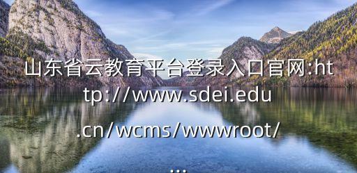 云平臺教育平臺,甘肅智慧教育云平臺登錄方式三:青島教育e平臺