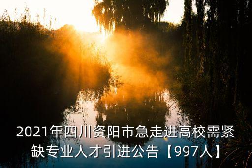 2021年四川資陽市急走進高校需緊缺專業人才引進公告【997人】