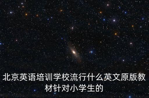 北京英語培訓學校流行什么英文原版教材針對小學生的