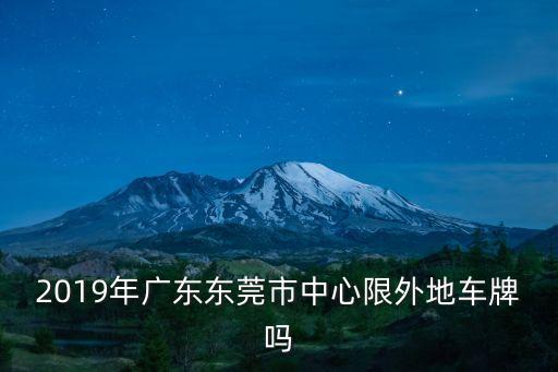 2019年廣東東莞市中心限外地車牌嗎