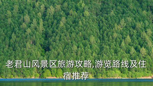 老君山風(fēng)景區(qū)旅游攻略,游覽路線及住宿推薦