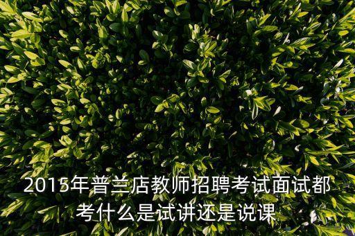 2015年普蘭店教師招聘考試面試都考什么是試講還是說課