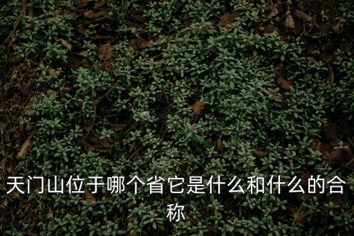 天門山位于哪個(gè)省它是什么和什么的合稱