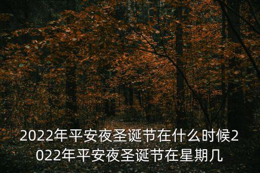 2022年平安夜圣誕節在什么時候2022年平安夜圣誕節在星期幾