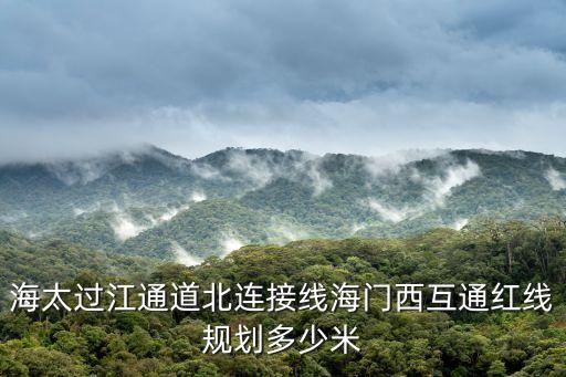 海太過(guò)江通道北連接線海門(mén)西互通紅線規(guī)劃多少米
