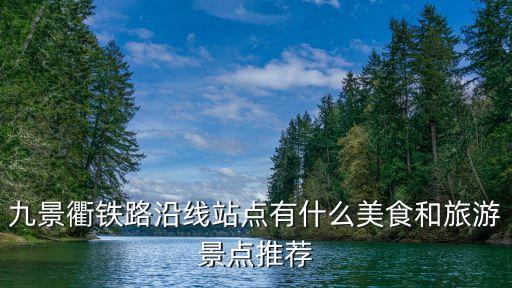 九景衢鐵路沿線站點(diǎn)有什么美食和旅游景點(diǎn)推薦